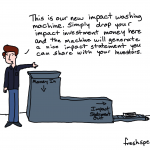 Cartoon person standing next to machine, "This is our new impact washing machine. Simply drop your impact investment money here and the machine will generate a nice impact statement you can share with your investors."
